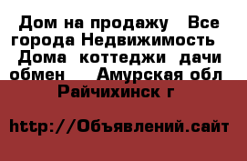 Дом на продажу - Все города Недвижимость » Дома, коттеджи, дачи обмен   . Амурская обл.,Райчихинск г.